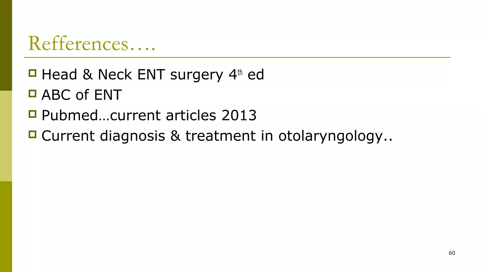Refferences….
 Head & Neck ENT surgery 4th
ed
 ABC of ENT
 Pubmed…current articles 2013
 Current diagnosis & treatment in otolaryngology..
60
 