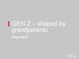 9 April 2014
GEN Z – shaped by
grandparents
 