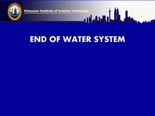 Malaysian Institute of Aviation Technology
END OF WATER SYSTEM
 