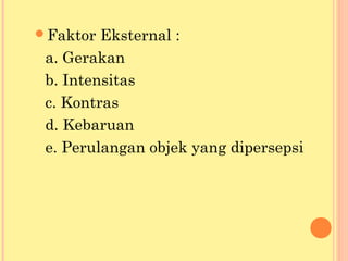 Faktor Eksternal :
a. Gerakan
b. Intensitas
c. Kontras
d. Kebaruan
e. Perulangan objek yang dipersepsi
 