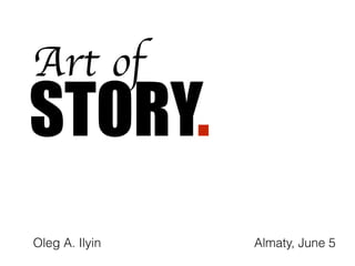 STORY.
Art of
Almaty, June 5Oleg A. Ilyin
 
