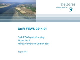 18 juni 2014
Delft-FEWS 2014.01
Delft-FEWS gebruikersdag
18 juni 2014
Marcel Ververs en Gerben Boot
 
