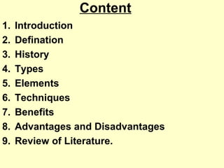 Content
1. Introduction
2. Defination
3. History
4. Types
5. Elements
6. Techniques
7. Benefits
8. Advantages and Disadvantages
9. Review of Literature.
 