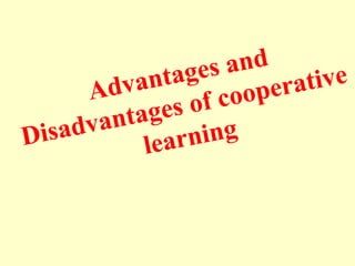 Advantages and
Disadvantages of cooperative
learning
 