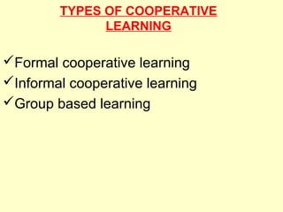 TYPES OF COOPERATIVE
LEARNING
Formal cooperative learning
Informal cooperative learning
Group based learning
 