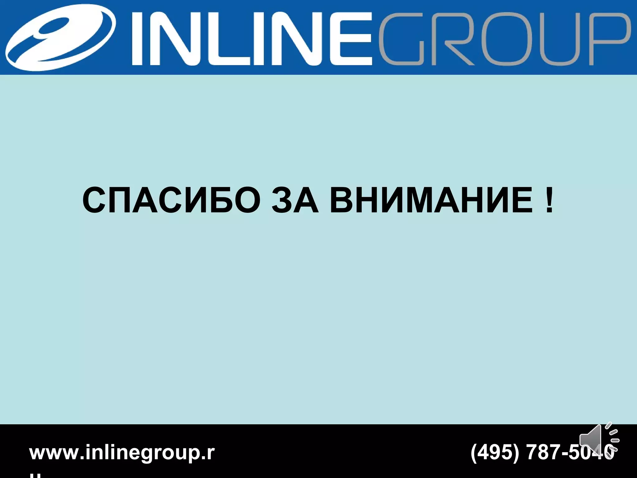 СПАСИБО ЗА ВНИМАНИЕ !
(495) 787-5040www.inlinegroup.r
 