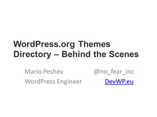 WordPress.org Themes
Directory – Behind the Scenes
Mario Peshev @no_fear_inc
WordPress Engineer DevWP.eu
 