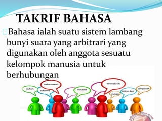 Bahasa ialah suatu sistem lambang
bunyi suara yang arbitrari yang
digunakan oleh anggota sesuatu
kelompok manusia untuk
berhubungan
TAKRIF BAHASA
 