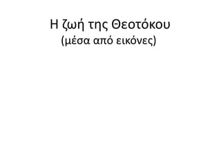 Η ζωή της Θεοτόκου
(μέσα από εικόνες)
 