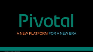 1© Copyright 2013 Pivotal. All rights reserved. 1© Copyright 2013 Pivotal. All rights reserved.
A NEW PLATFORM FOR A NEW ERA
 