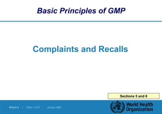 Module 5 | Slide 1 of 22 January 2006
Sections 5 and 6
Basic Principles of GMP
Complaints and Recalls
 