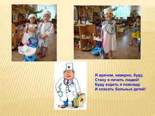 Я врачом, наверно, буду,
Стану я лечить людей!
Буду ездить я повсюду
И спасать больных детей!
 