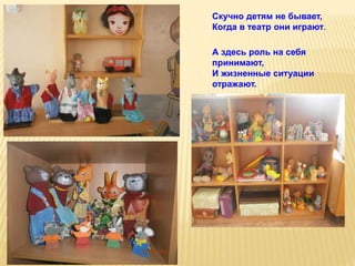 Скучно детям не бывает,
Когда в театр они играют.
А здесь роль на себя
принимают,
И жизненные ситуации
отражают.
 