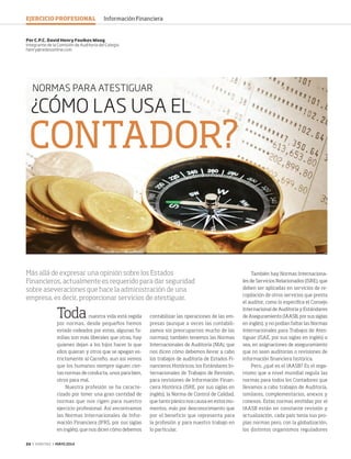 24 ‹ VERITAS › MAYO 2014
¿CÓMO LAS USA EL
CONTADOR?
NORMAS PARA ATESTIGUAR
Toda nuestra vida está regida
por normas, desde pequeños hemos
estado rodeados por estas, algunas fa-
milias son más liberales que otras, hay
quienes dejan a los hijos hacer lo que
ellos quieran y otros que se apegan es-
trictamente al Carreño, aun así vemos
que los humanos siempre siguen cier-
tas normas de conducta, unos para bien,
otros para mal.
Nuestra profesión se ha caracte-
rizado por tener una gran cantidad de
normas que nos rigen para nuestro
ejercicio profesional. Así encontramos
las Normas Internacionales de Infor-
mación Financiera (IFRS, por sus siglas
en inglés), que nos dicen cómo debemos
contabilizar las operaciones de las em-
presas (aunque a veces las contabili-
zamos sin preocuparnos mucho de las
normas); también tenemos las Normas
Internacionales de Auditoría (NIA), que
nos dicen cómo debemos llevar a cabo
los trabajos de auditoría de Estados Fi-
nancieros Históricos; los Estándares In-
ternacionales de Trabajos de Revisión,
para revisiones de Información Finan-
ciera Histórica (ISRE, por sus siglas en
inglés); la Norma de Control de Calidad,
que tanto pánico nos causa en estos mo-
mentos, más por desconocimiento que
por el beneficio que representa para
la profesión y para nuestro trabajo en
lo particular.
Por C.P.C. David Henry Foulkes Woog
Integrante de la Comisión de Auditoría del Colegio
henry@redesonline.com
Más allá de expresar una opinión sobre los Estados
Financieros, actualmente es requerido para dar seguridad
sobre aseveraciones que hace la administración de una
empresa, es decir, proporcionar servicios de atestiguar.
También hay Normas Internaciona-
les de Servicios Relacionados (ISRE), que
deben ser aplicadas en servicios de re-
copilación de otros servicios que presta
el auditor, como lo especifica el Consejo
Internacional de Auditoría y Estándares
de Aseguramiento (IAASB, por sus siglas
en inglés), y no podían faltar las Normas
Internacionales para Trabajos de Ates-
tiguar (ISAE, por sus siglas en inglés) o
sea, en asignaciones de aseguramiento
que no sean auditorías o revisiones de
información financiera histórica.
Pero, ¿qué es el IAASB? Es el orga-
nismo que a nivel mundial regula las
normas para todos los Contadores que
llevamos a cabo trabajos de Auditoría,
similares, complementarios, anexos y
conexos. Estas normas emitidas por el
IAASB están en constante revisión y
actualización, cada país tenía sus pro-
pias normas pero, con la globalización,
los distintos organismos reguladores
EJERCICIO PROFESIONAL Información Financiera
24-25 Normas_atestituar.indd 24 4/15/14 2:08 PM
 