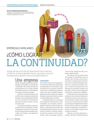 34 ‹ VERITAS › MAYO 2014
¿CÓMO LOGRAR
LACONTINUIDAD?
EMPRESAS FAMILIARES
Una empresa
familiar es aquella que pertenece, es ges-
tionada y controlada por una familia. Son
consideradas como el tipo de empresas
que predominan en el mundo, además
actualmente quieren ser más competiti-
vas y salir de sus países de origen.
En México, aproximadamente más
de 90% de las compañías establecidas
está bajo control y propiedad de familias.
Por esto se reconoce su contribución al
desarrollo económico, social y cultural
de nuestro país.
Las empresas familiares conforman
principalmente las Pequeñas y Media-
nas Empresas (Pymes) en nuestro país,
de ahí la importancia de que logren tras-
cender en el tiempo y a las siguientes
generaciones.
SUCESIÓN
En el entorno actual, estas organizacio-
nes tienen que luchar por la subsistencia
y la superación en un mercado en el que
la eficiencia en los procesos, aunados a
los precios y la calidad de los productos,
“pesan” más que un apellido. Indepen-
dientemente de esta lucha, las empresas
familiares tienen que afrontar y resolver
su propia problemática: la familia.
La empresa familiar es el resultado
de la realización del sueño del o de los
fundadores, van creciendo y desarro-
llándose conforme se dan las oportuni-
dades y condiciones del mercado. Han
subsistido aquellas empresas que han
sabido fortalecer los pilares origina-
les sobre los cuales se crearon: visión,
misión, valores, liderazgo, cohesión,
Por C.P.C. Benjamín Díaz Villanueva
Presidente de la Comisión de Asesores de Empresas
Familiares, en coordinación con la Universidad La Salle
benjamin.diaz@lasallistas.org.mx
A pesar de que son el tipo de organización más numeroso
en México, uno de los grandes retos es que logren construir
las bases para subsistir a través de las generaciones.
comunicación, filosofía de vida y em-
presa y orgullo familiar.
Recordemos que la perseverancia
del fundador le ha permitido crear una
empresa, abrir mercado y tener el reco-
nocimiento y aceptación de los clientes,
por lo que su estilo de liderazgo, expe-
riencias y conocimientos deben conti-
nuar a través de las generaciones. Ese
liderazgo es el que deben compartir sus
sucesores y directivos para asegurar la
coexistencia y superar las rivalidades.
No cabe duda, uno de los puntos más
delicados en las relaciones familiares es
la sucesión. Existe una resistencia natu-
ral del fundador a dejar su puesto. Esta
situación es un serio punto de conflicto
que no siempre es debidamente resuelto.
En este caso la sucesión es la verdadera
prueba de fuego para las empresas fa-
miliares, así que deben hacerle frente
con plena conciencia.
Debe ser un proceso planeado, or-
denado, definido e implementado de
EXTENSIÓN DEL EJERCICIO PROFESIONAL Gobierno Corporativo
34-35 Empresas Familiares.indd 34 4/15/14 1:18 PM
 