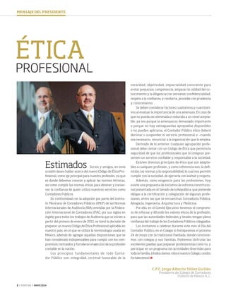 2 ‹ VERITAS › MAYO 2014
MENSAJE DEL PRESIDENTE
PROFESIONAL
ÉTICA
Estimados Socios y amigos, en esta
ocasión deseo hablar acerca del nuevo Código de Ética Pro-
fesional, como eje principal para nuestra profesión, ya que
es donde debemos conocer y aplicar las normas técnicas,
así como cumplir las normas éticas para obtener y conser-
var la confianza de quien utiliza nuestros servicios como
Contadores Públicos.
En conformidad con la adopción por parte del Institu-
to Mexicano de Contadores Públicos (IMCP) de las Normas
Internacionales de Auditoría (NIA) emitidas por la Federa-
ción Internacional de Contadores (IFAC, por sus siglas en
inglés) para todos los trabajos de Auditoría que se inicien a
partir del primero de enero de 2012, se tomó la decisión de
preparar un nuevo Código de Ética Profesional aplicable en
nuestro país, en el que se utiliza la terminología usada en
México, además de agregar aquellas disposiciones que se
han considerado indispensables para cumplir con los com-
promisos contraídos y fortalecer el ejercicio de la profesión
contable en la nación.
Los principios fundamentales de todo Conta-
dor Público son: integridad, rectitud honorable de la
veracidad; objetividad, imparcialidad consciente para
evitar prejuicios; competencia, amparar la calidad del co-
nocimiento y la diligencia con sensatez; confidencialidad,
respeto a la confianza, y conducta, proceder con prudencia
y conocimiento.
Se deben considerar factores cualitativos y cuantitati-
vos al evaluar la importancia de una amenaza. En caso de
que no pueda ser eliminada o reducida a un nivel acepta-
ble, ya sea porque la amenaza es demasiado importante
o porque no hay salvaguardas apropiadas disponibles
o no pueden aplicarse, el Contador Público ético deberá
declinar o suspender el servicio profesional o –cuando
sea necesario– renunciar a la organización que lo emplea.
Derivado de lo anterior, cualquier agrupación profe-
sional debe contar con un Código de Ética que permita la
seguridad de que los profesionales que lo integran pre-
senten un servicio confiable y responsable a la sociedad.
Existen diversos principios de ética que son adapta-
bles a cualquier profesión, y como referencia son, la defi-
nición, las normas y la responsabilidad, lo cual nos permite
cumplir con la sociedad, de ejercerla con lealtad y respeto.
Además, como exigencia para las profesiones, hoy
existe una propuesta de iniciativa de reforma constitucio-
nal presentada en el Senado de la República, que pretende
obligar a la certificación y colegiación de algunas profe-
siones, entre las que se encuentran Contaduría Pública,
Abogacía, Ingeniería, Arquitectura y Medicina.
Por ello, en el Comité Ejecutivo tenemos el compromi-
so de reforzar y difundir los valores éticos de la profesión,
para que las autoridades federales y locales tengan plena
confianza del trabajo de los Contadores Públicos colegiados.
Los invitamos a celebrar durante este mes el Día del
Contador Público, en el Colegio lo festejaremos el próximo
24 de mayo con la tradicional Paellada, donde convivire-
mos con colegas y sus familias. Podremos disfrutar las
excelentes paellas que preparan profesionistas como tú, y
participar en un programa con actividades divertidas para
toda la familia. ¡Unidos damos vida a nuestro Colegio, unidos
fortalecemos!
C.P.C. Jorge Alberto Téllez Guillén
Presidente del Colegio de Contadores
Públicos de México A. C.
02 Mensaje.indd 2 4/16/14 12:45 PM
 