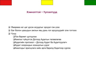Хэмнэлттэй ~ Уулзалтууд
  Ямарваа нэг цаг үрсэн асуудлыг эрсдэл гэж үзэх
  Баг болон цаашдын ажлын явц дахь гол эрсдлүүдийг олж тогтоох
  Үүнд:
Тоо баримт цуглуулах
Ажилыг гүйцэтгэх Дотоод Аудитын төлөвлөгөө
Аудитийн протокол ~ Дотоод Аудит ба Аудитлуулагч
Аудит хоорондын зохицолын үүрэг
Ажилчдыг ярилцлага хийх арга барилд бодитоор сургах
 