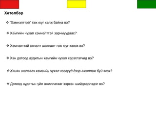 Хөтөлбөр
 ”Хэмнэлттэй” гэж юуг хэлж байна вэ?
 Хамгийн чухал хэмнэлттэй зарчмуудаас?
 Хэмнэлттэй хяналт шалгалт гэж юуг хэлэх вэ?
 Хэн дотоод аудитын хамгийн чухал хэрэглэгчид вэ?
 Дотоод аудитын үйл ажиллагааг хэрхэн шийдвэрлэдэг вэ?
 Хянан шалгагч хамгийн чухал хэсгүүд дээр ажиллаж буй эсэх?
 
