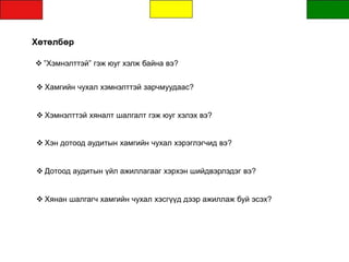 Хөтөлбөр
 ”Хэмнэлттэй” гэж юуг хэлж байна вэ?
 Хамгийн чухал хэмнэлттэй зарчмуудаас?
 Хэмнэлттэй хяналт шалгалт гэж юуг хэлэх вэ?
 Хэн дотоод аудитын хамгийн чухал хэрэглэгчид вэ?
 Дотоод аудитын үйл ажиллагааг хэрхэн шийдвэрлэдэг вэ?
 Хянан шалгагч хамгийн чухал хэсгүүд дээр ажиллаж буй эсэх?
 