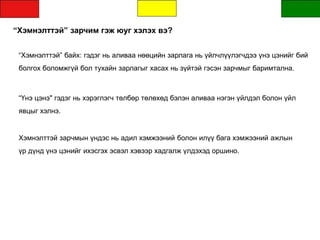 “Хэмнэлттэй” зарчим гэж юуг хэлэх вэ?
“Хэмнэлттэй” байх: гэдэг нь аливаа нөөцийн зарлага нь үйлчлүүлэгчдээ үнэ цэнийг бий
болгох боломжгүй бол тухайн зарлагыг хасах нь зүйтэй гэсэн зарчмыг баримтална.
“Үнэ цэнэ" гэдэг нь хэрэглэгч төлбөр төлөхөд бэлэн аливаа нэгэн үйлдэл болон үйл
явцыг хэлнэ.
Хэмнэлттэй зарчмын үндэс нь адил хэмжээний болон илүү бага хэмжээний ажлын
үр дүнд үнэ цэнийг ихэсгэх эсвэл хэвээр хадгалж үлдэхэд оршино.
 