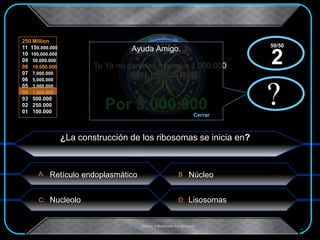 A:
C: D:
B
250 Million
11 150,000.000
10 100,000.000
09 50,000.000
08 10,000.000
07 7,000.000
06 5,000.000
05 3,000.000
04 1,000.000
03 500.000
02 250.000
01 100.000
.Creado Y Modificado Por Educastk
Por 3.000.000
Estas En Seguro!
Tu Ya no ganaras menos a 1.000.000
?
Ayuda Amigo.
Cerrar
x?
x
¿La construcción de los ribosomas se inicia en?
Núcleo
Nucleolo
Retículo endoplasmático
Lisosomas
50/50
2
 
