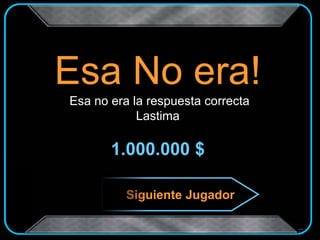 Esa No era!
Esa no era la respuesta correcta
Lastima
1.000.000 $
Siguiente Jugador
 