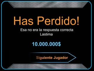 Has Perdido!
Esa no era la respuesta correcta
Lastima
10.000.000$
Siguiente Jugador
 