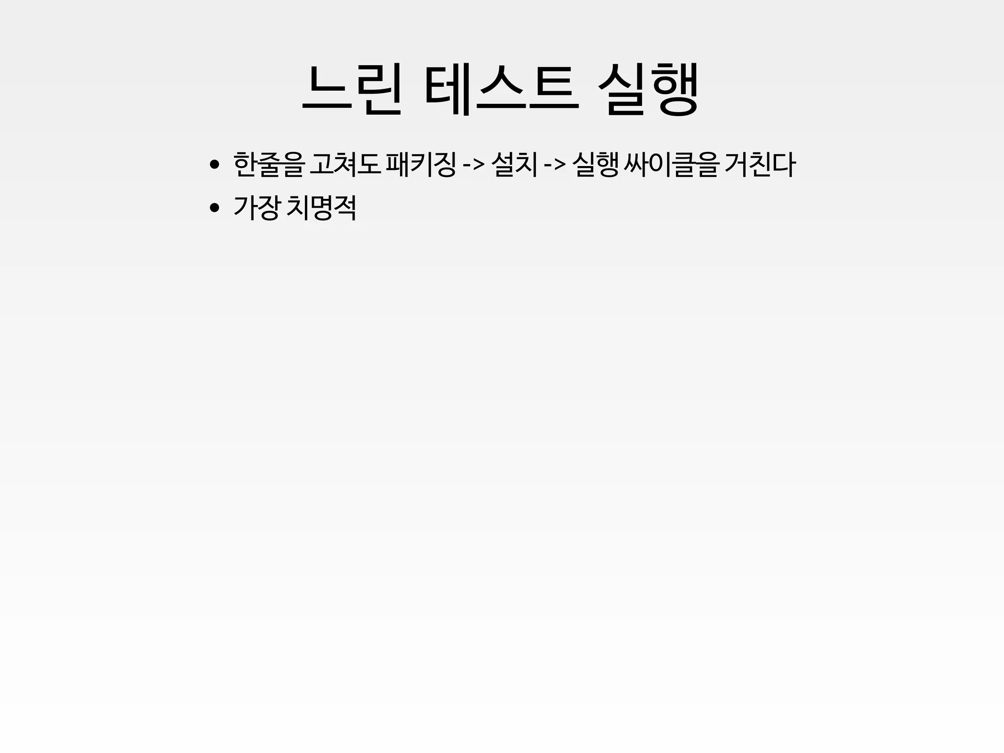 느린 테스트 실행
한줄을 고쳐도 패키징 -> 설치 -> 실행 싸이클을 거친다
가장 치명적
 
