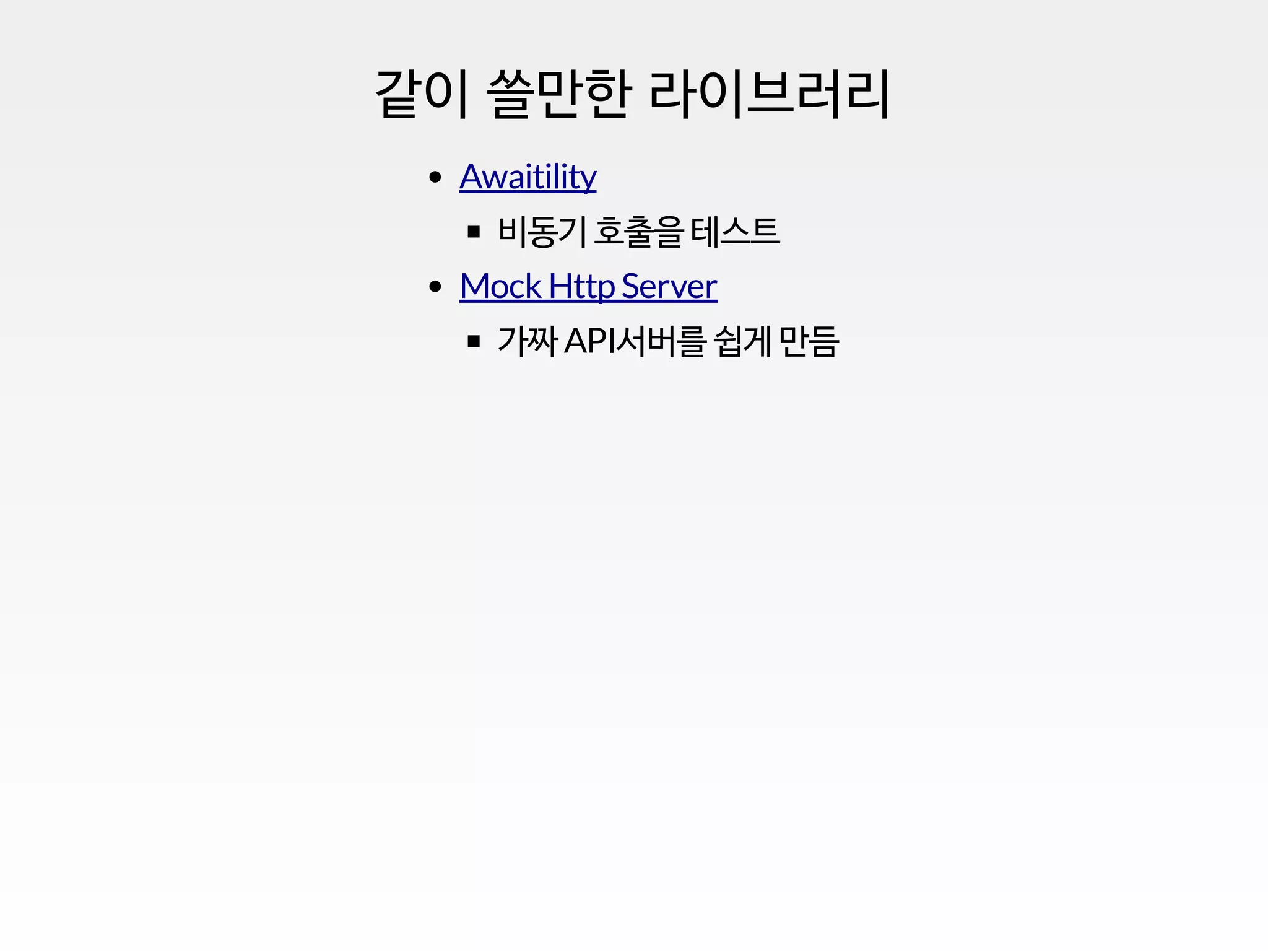같이 쓸만한 라이브러리
비동기 호출을 테스트
가짜 API서버를 쉽게 만듬
Awaitility
Mock Http Server
 