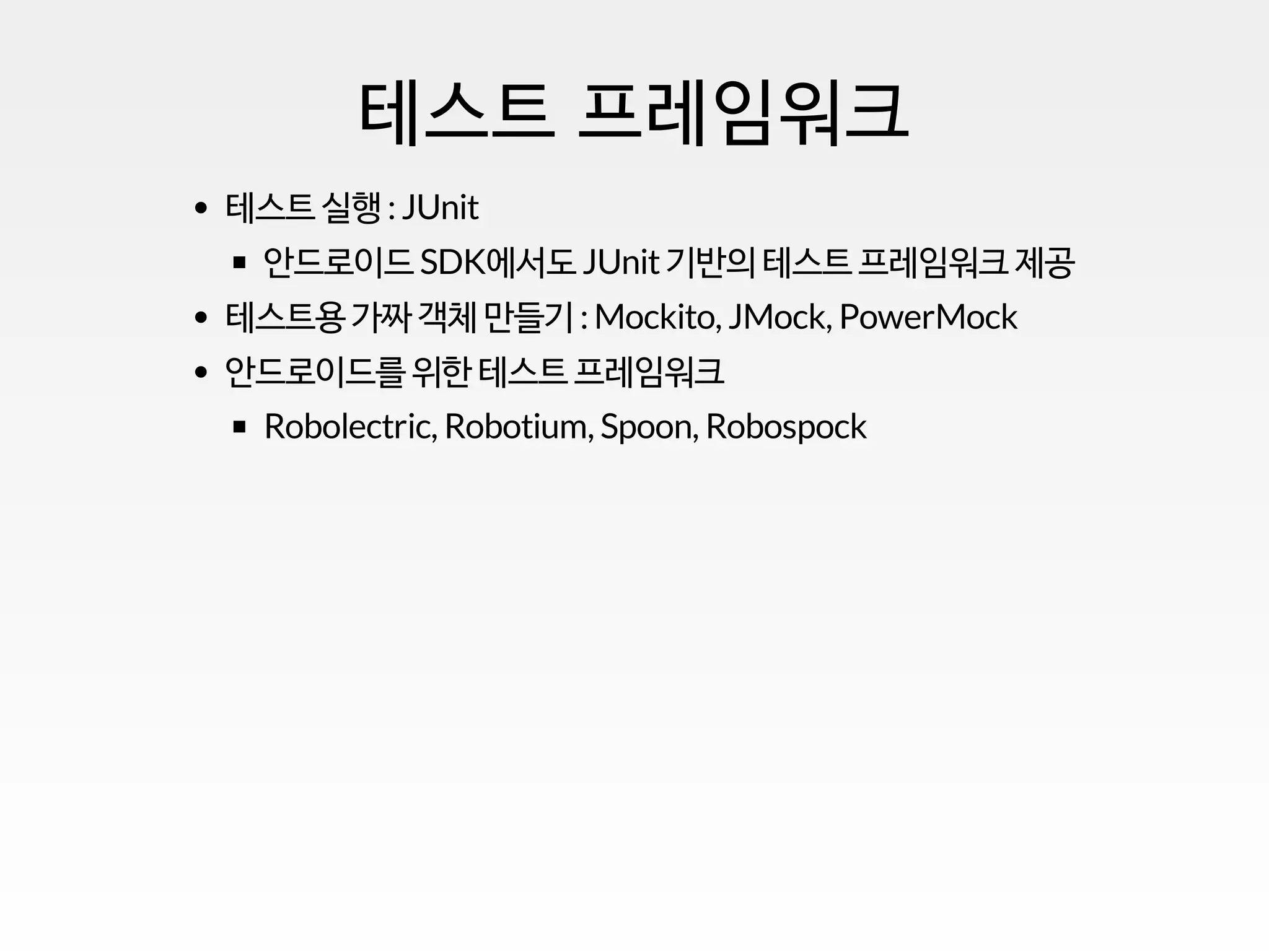 테스트 프레임워크
테스트 실행 : JUnit
안드로이드 SDK에서도 JUnit기반의 테스트 프레임워크 제공
테스트용 가짜 객체 만들기 : Mockito, JMock, PowerMock
안드로이드를 위한 테스트 프레임워크
Robolectric, Robotium, Spoon, Robospock
 