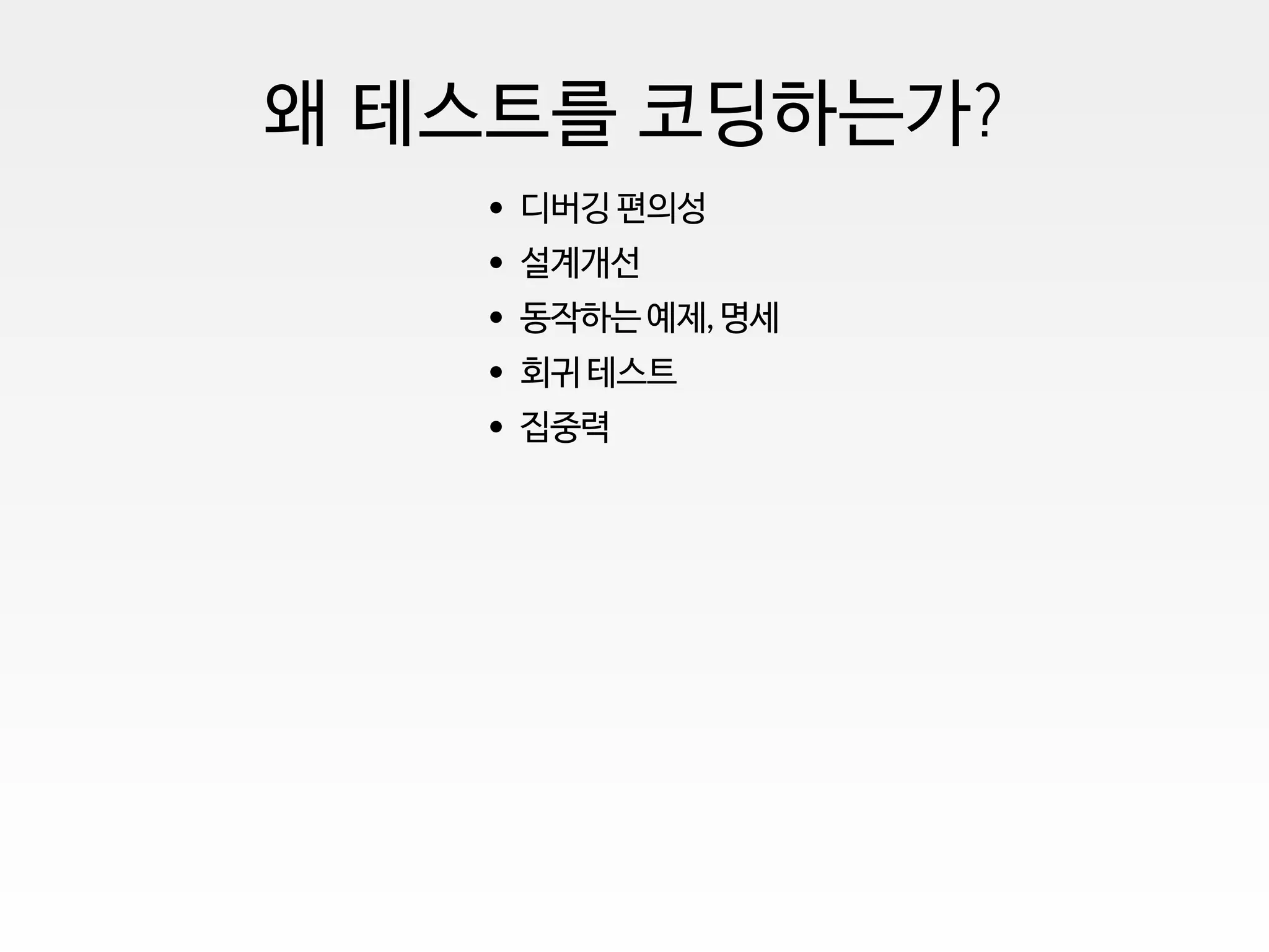 왜 테스트를 코딩하는가?
디버깅 편의성
설계개선
동작하는 예제, 명세
회귀 테스트
집중력
 