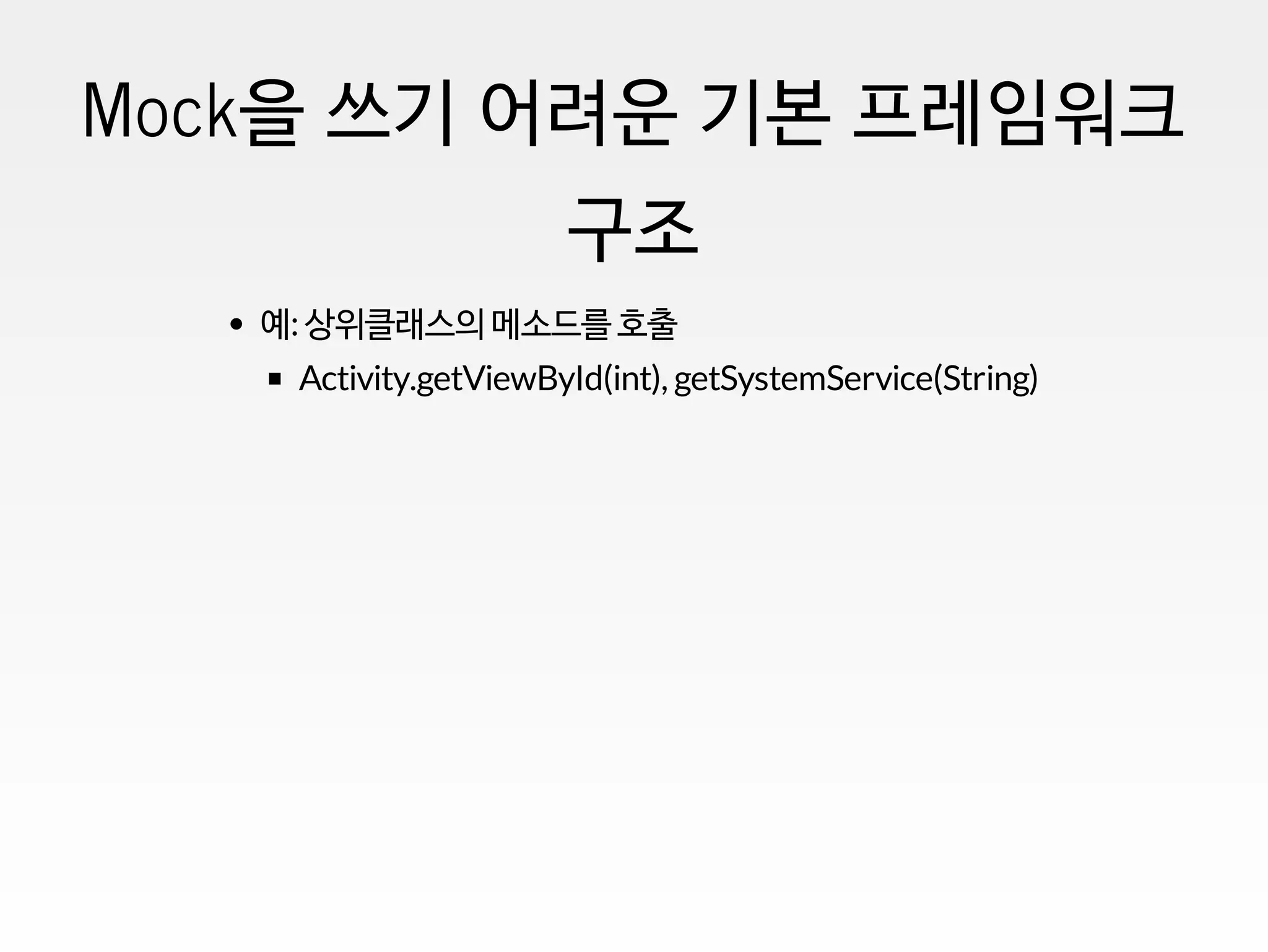 Mock을 쓰기 어려운 기본 프레임워크
구조
예: 상위클래스의 메소드를 호출
Activity.getViewById(int), getSystemService(String)
 