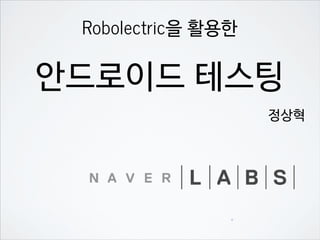 Robolectric을 활용한
안드로이드 테스팅
정상혁
0
 