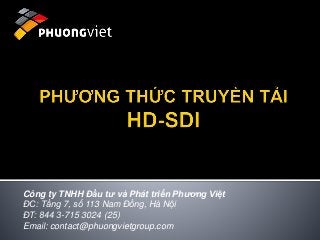 Công ty TNHH Đầu tư và Phát triển Phương Việt
ĐC: Tầng 7, số 113 Nam Đồng, Hà Nội
ĐT: 844 3-715 3024 (25)
Email: contact@phuongvietgroup.com
 