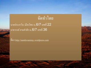 จัดทา โดย 
นายประภาวิน เมืองไชย ม.6/7 เลขที่ 22 
นายวรงค์ ฮามคา ฮัก ม.6/7 เลขที่ 36 
ที่มา http://namkwanmay.wordpress.com 
