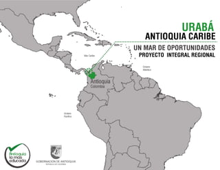 URABÁ
PROYECTO INTEGRAL REGIONAL
UN MAR DE OPORTUNIDADES
ANTIOQUIA CARIBE
 