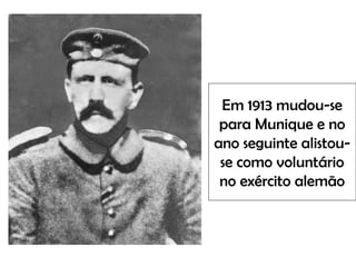 Em 1913 mudou-se
para Munique e no
ano seguinte alistou-
se como voluntário
no exército alemão
 