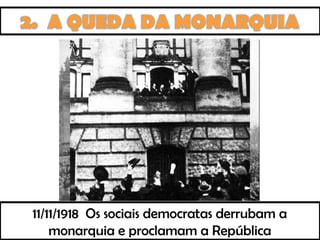 11/11/1918 Os sociais democratas derrubam a
monarquia e proclamam a República
 