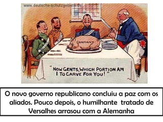 O novo governo republicano concluiu a paz com os
aliados. Pouco depois, o humilhante tratado de
Versalhes arrasou com a Alemanha
 