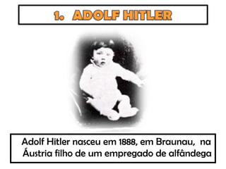 Adolf Hitler nasceu em 1888, em Braunau, na
Áustria filho de um empregado de alfândega
 