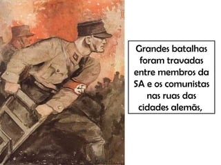 Grandes batalhas
foram travadas
entre membros da
SA e os comunistas
nas ruas das
cidades alemãs,
 