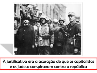 A justificativa era a acusação de que os capitalistas
e os judeus conspiravam contra a república
 