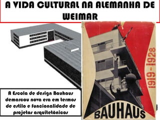 A VIDA CULTURAL NA ALEMANHA DE
WEIMAR
A Escola de design Bauhaus
demarcou nova era em termos
de estilo e funcionalidade de
projetos arquitetônicos
 