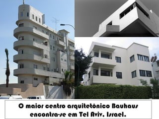 O maior centro arquitetônico Bauhaus
encontra-se em Tel Aviv, Israel.
 