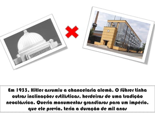 Em 1933, Hitler assumiu a chancelaria alemã. O führer tinha
outras inclinações estilísticas, herdeiras de uma tradição
neoclássica. Queria monumentos grandiosos para um império,
que ele previa, teria a duração de mil anos
 