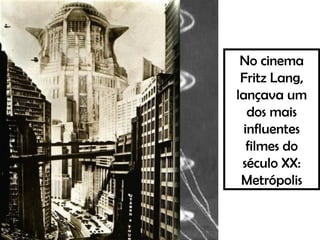 No cinema
Fritz Lang,
lançava um
dos mais
influentes
filmes do
século XX:
Metrópolis
 