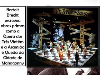 Bertolt
Brecht
escreveu
obras primas
como a
Ópera dos
Três Vinténs
e a Ascensão
e Queda da
Cidade de
Mahagonny
 