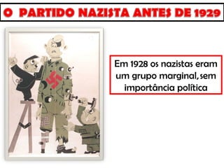 Em 1928 os nazistas eram
um grupo marginal, sem
importância política
 