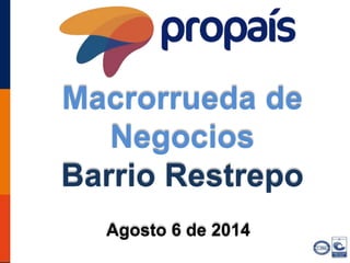 Macrorrueda de 
Negocios 
Barrio Restrepo 
Agosto 6 de 2014 
 