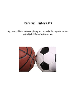 Personal Interests 
My personal interests are playing soccer and other sports such as 
basketball. I love staying active. 
